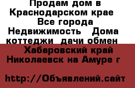 Продам дом в Краснодарском крае - Все города Недвижимость » Дома, коттеджи, дачи обмен   . Хабаровский край,Николаевск-на-Амуре г.